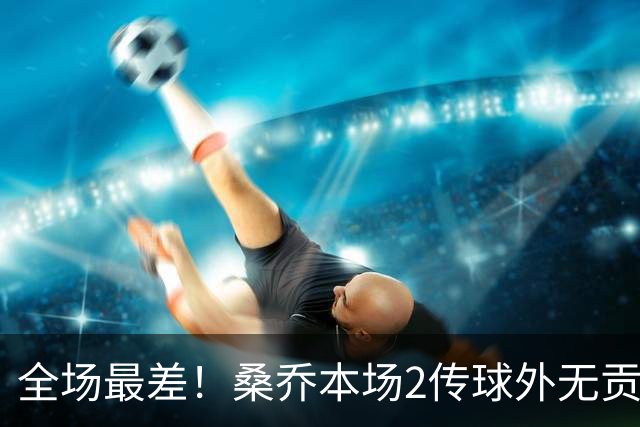 全场最差！桑乔本场2传球外无贡献+罚丢点球