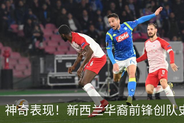 神奇表现！新西兰华裔前锋创队史纪录 曾直言有信心小组出线